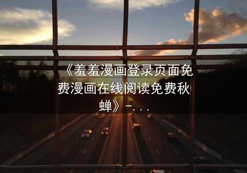 《羞羞漫画登录页面免费漫画在线阅读免费秋蝉》- 第3集在线观看 - 当秘密漫画揭开生死谜局