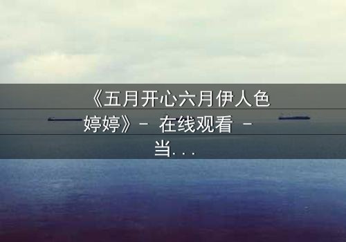 《五月开心六月伊人色婷婷》- 在线观看 - 当爱情遇上命运,谁将主宰结局?