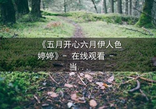《五月开心六月伊人色婷婷》- 在线观看 - 当幸福与背叛交织的夏日风暴