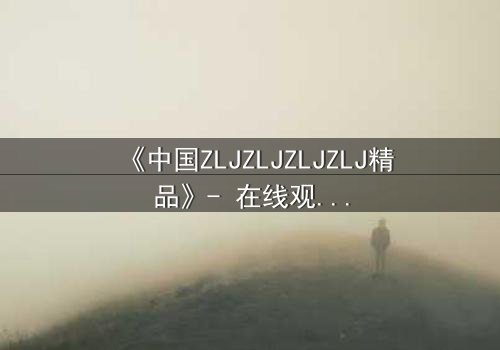 《中国ZLJZLJZLJZLJ精品》- 在线观看 - 当真相撕裂,谁将主宰命运?