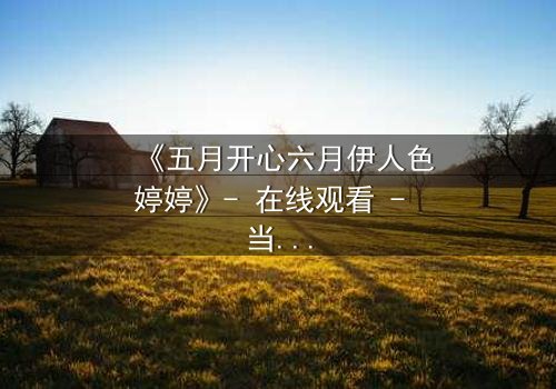 《五月开心六月伊人色婷婷》- 在线观看 - 当爱情与命运交织的惊心抉择