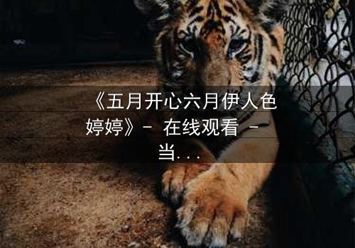 《五月开心六月伊人色婷婷》- 在线观看 - 当爱情与命运交织的夏日谜局