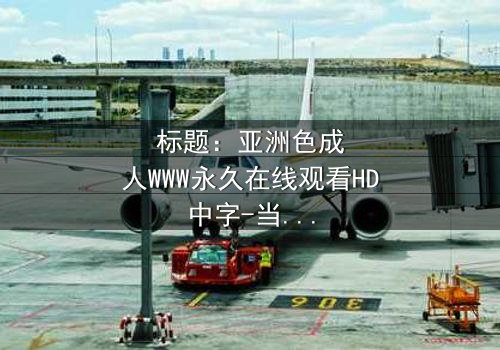 标题:亚洲色成人WWW永久在线观看HD中字-当虚拟欲望吞噬现实人生