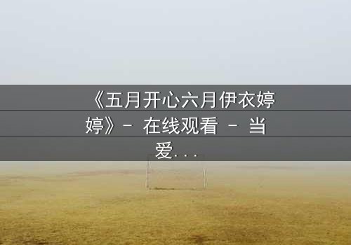 《五月开心六月伊衣婷婷》- 在线观看 - 当爱情与命运交织,谁将主宰结局?