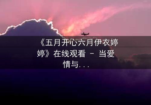 《五月开心六月伊衣婷婷》在线观看 - 当爱情与背叛交织,谁将揭开隐藏的真相?