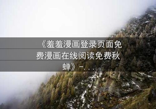 《羞羞漫画登录页面免费漫画在线阅读免费秋蝉》- 第3集在线观看 - 当秘密漫画揭开人性暗面