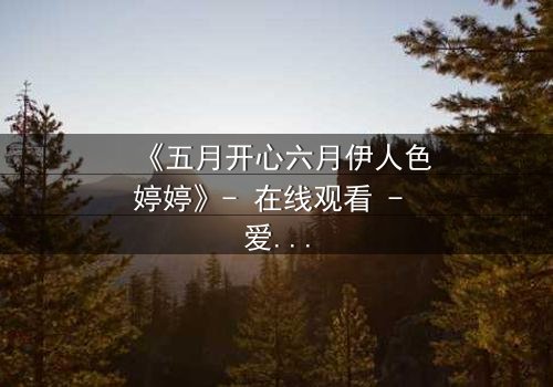 《五月开心六月伊人色婷婷》- 在线观看 - 爱情与背叛的终极抉择
