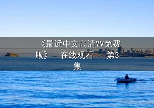 《最近中文高清MV免费版》- 在线观看 - 第3集