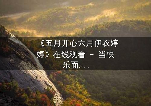 《五月开心六月伊衣婷婷》在线观看 - 当快乐面具下藏着致命秘密