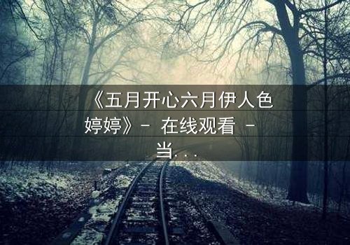 《五月开心六月伊人色婷婷》- 在线观看 - 当爱情遇上背叛,谁将主宰命运?