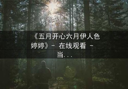 《五月开心六月伊人色婷婷》- 在线观看 - 当爱情与命运交织,谁将主宰结局?