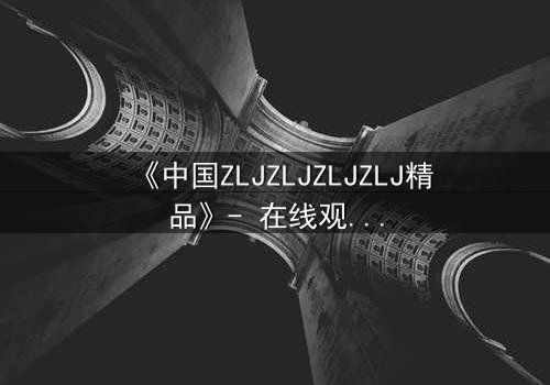 《中国ZLJZLJZLJZLJ精品》- 在线观看 - 一场颠覆命运的终极对决