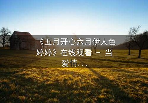 《五月开心六月伊人色婷婷》在线观看 - 当爱情与阴谋交织,谁将揭开真相?