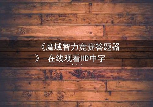 《魔域智力竞赛答题器》-在线观看HD中字 - 智力与魔法的终极对决,你敢挑战吗?