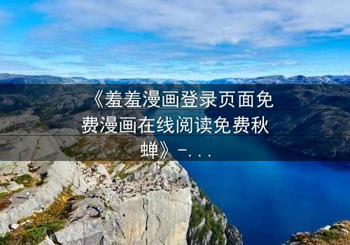 《羞羞漫画登录页面免费漫画在线阅读免费秋蝉》- 第3集在线观看 - 当秘密漫画揭开生死谜局