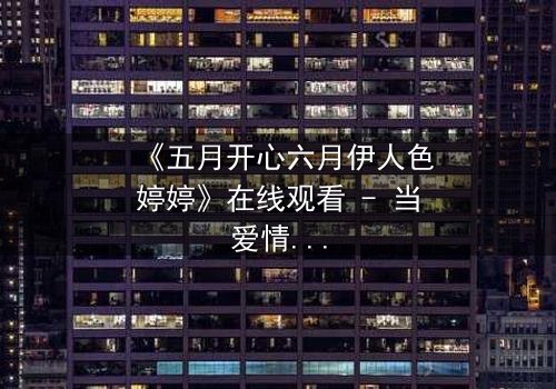 《五月开心六月伊人色婷婷》在线观看 - 当爱情与命运交织,谁将主宰她的心?