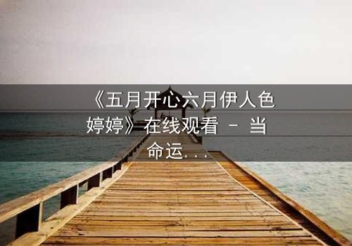 《五月开心六月伊人色婷婷》在线观看 - 当命运交错,谁将揭开隐藏的真相?