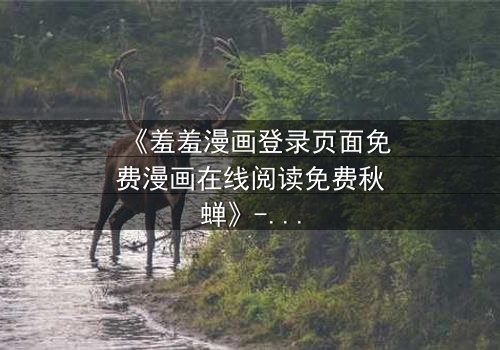 《羞羞漫画登录页面免费漫画在线阅读免费秋蝉》- 在线观看完整无删 - 一场暗恋与复仇的致命交织