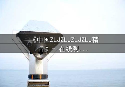《中国ZLJZLJZLJZLJ精品》- 在线观看 - 当秘密揭开,谁将幸存?