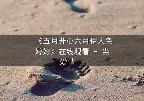 《五月开心六月伊人色婷婷》在线观看 - 当爱情遇上命运,谁将主宰结局?