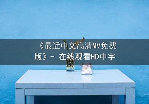 《最近中文高清MV免费版》- 在线观看HD中字 - 第3集完整无删