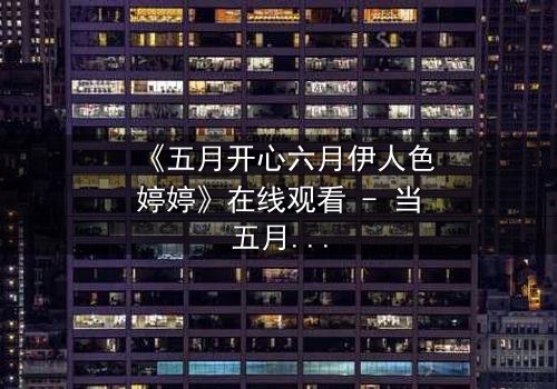 《五月开心六月伊人色婷婷》在线观看 - 当五月欢笑遇上六月伊人,命运如何反转?