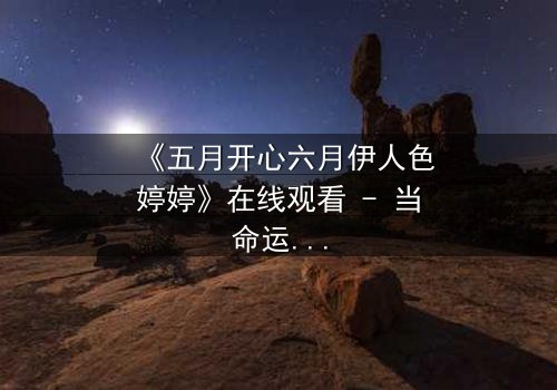 《五月开心六月伊人色婷婷》在线观看 - 当命运交织,谁将揭开隐藏的真相?