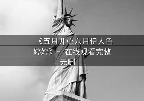 《五月开心六月伊人色婷婷》- 在线观看完整无删 - 揭秘爱情与命运的终极对决