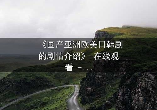 《国产亚洲欧美日韩剧的剧情介绍》-在线观看 - 第3集