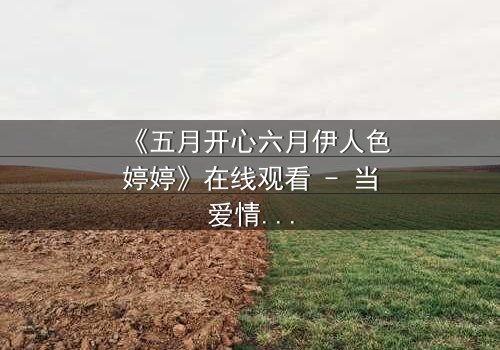 《五月开心六月伊人色婷婷》在线观看 - 当爱情遇上命运的无情捉弄
