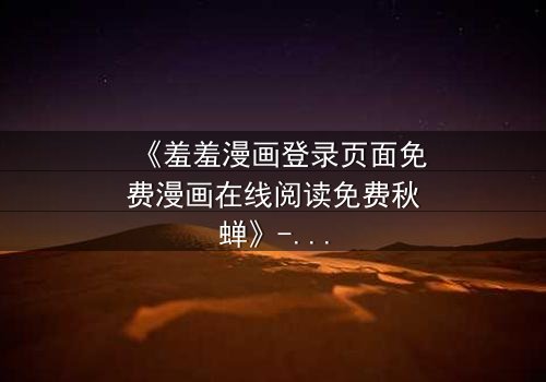 《羞羞漫画登录页面免费漫画在线阅读免费秋蝉》- 完整无删版在线观看 - 揭开隐藏的真相与救赎