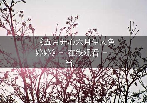 《五月开心六月伊人色婷婷》- 在线观看 - 当爱情遇上命运的捉弄