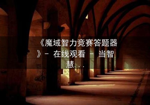 《魔域智力竞赛答题器》- 在线观看 - 当智慧成为生存的唯一筹码