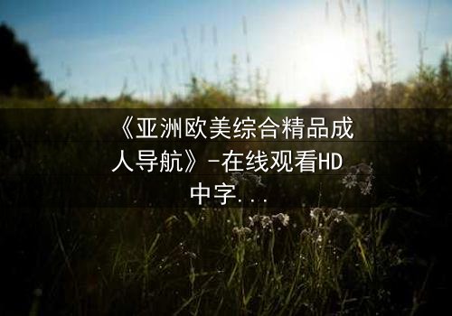 《亚洲欧美综合精品成人导航》-在线观看HD中字 - 免费1080P超清第7集