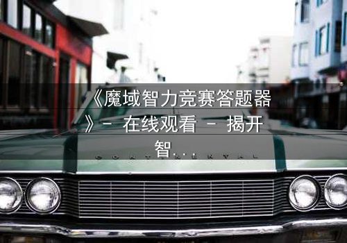 《魔域智力竞赛答题器》- 在线观看 - 揭开智力竞赛背后的致命陷阱