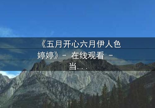 《五月开心六月伊人色婷婷》- 在线观看 - 当爱情与命运交织,谁将主宰结局?