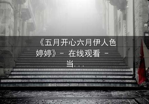 《五月开心六月伊人色婷婷》- 在线观看 - 当爱情遇上命运的无情考验