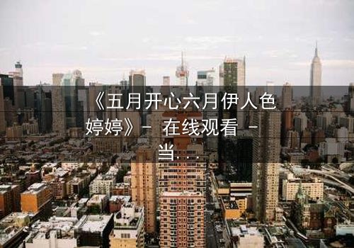 《五月开心六月伊人色婷婷》- 在线观看 - 当爱情与命运交织的惊心抉择