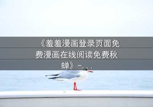 《羞羞漫画登录页面免费漫画在线阅读免费秋蝉》- 完整无删在线观看 - 揭开青春与背叛的终极谜局