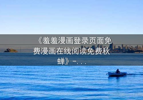 《羞羞漫画登录页面免费漫画在线阅读免费秋蝉》- 在线观看完整无删 - 揭开禁忌之恋的终极秘密