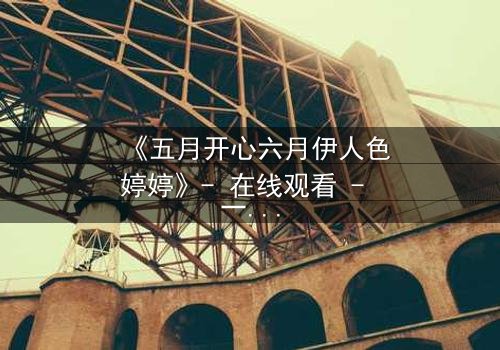 《五月开心六月伊人色婷婷》- 在线观看 - 一场跨越时空的爱恨纠葛