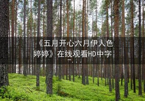 《五月开心六月伊人色婷婷》在线观看HD中字 - 一场跨越季节的禁忌之恋