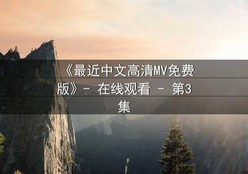 《最近中文高清MV免费版》- 在线观看 - 第3集
