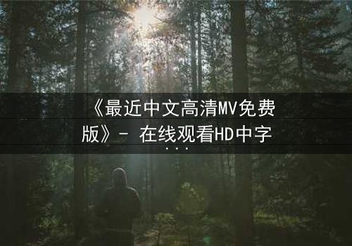 《最近中文高清MV免费版》- 在线观看HD中字 - 免费1080P超清第3集
