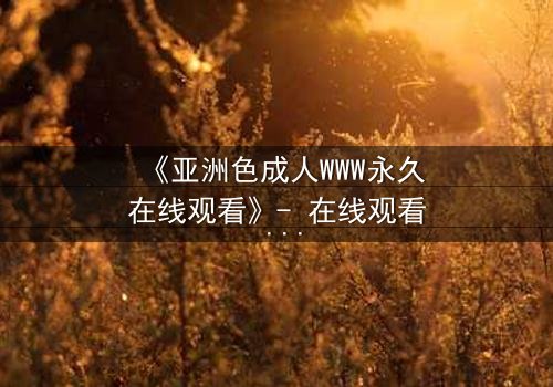 《亚洲色成人WWW永久在线观看》- 在线观看 - 第3集