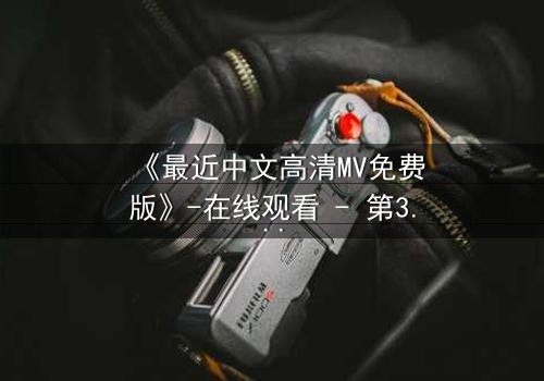 《最近中文高清MV免费版》-在线观看 - 第3集 - 免费1080P超清完整无删