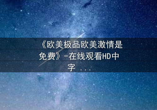 《欧美极品欧美激情是免费》-在线观看HD中字 - 完整无删第3集