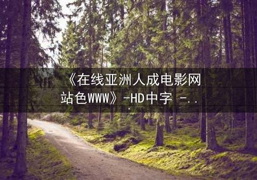 《在线亚洲人成电影网站色WWW》-HD中字 - 完整无删