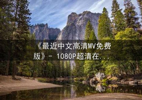 《最近中文高清MV免费版》- 1080P超清在线观看 - 当爱情与背叛在旋律中交织