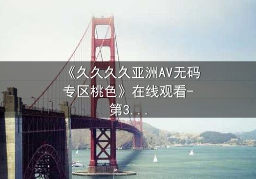 《久久久久亚洲AV无码专区桃色》在线观看-第3集 - 禁忌之恋背后的惊天秘密